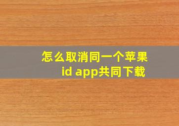 怎么取消同一个苹果id app共同下载